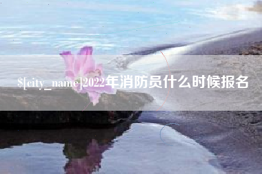 伊春2022年消防员什么时候报名
