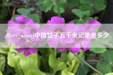 伊春中国女子五千米记录是多少