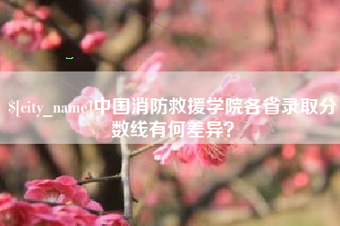 伊春中国消防救援学院各省录取分数线有何差异？