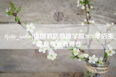 伊春中国消防救援学院2020年招生简章专业有哪些