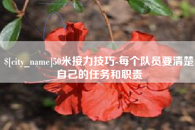 伊春50米接力技巧-每个队员要清楚自己的任务和职责