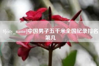 伊春中国男子五千米全国纪录排名第几
