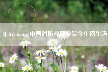 伊春中国消防救援学院今年招生吗