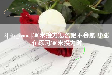 伊春500米接力怎么跑不会累-小张在练习500米接力时
