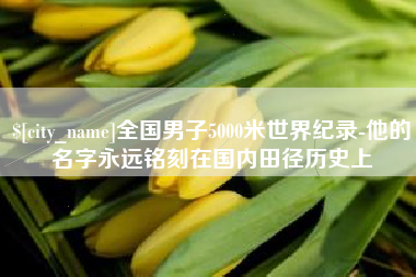 伊春全国男子5000米世界纪录-他的名字永远铭刻在国内田径历史上