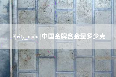 伊春中国金牌含金量多少克