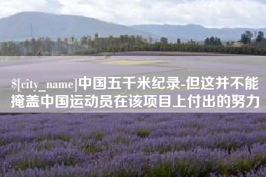 伊春中国五千米纪录-但这并不能掩盖中国运动员在该项目上付出的努力