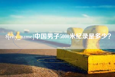 伊春中国男子5000米纪录是多少？