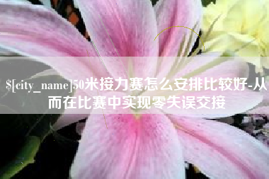 伊春50米接力赛怎么安排比较好-从而在比赛中实现零失误交接