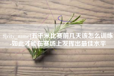 伊春五千米比赛前几天该怎么训练-如此才能在赛场上发挥出最佳水平