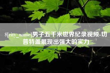 伊春男子五千米世界纪录视频-切普特盖展现出强大的实力