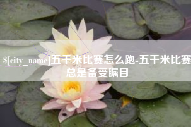 伊春五千米比赛怎么跑-五千米比赛总是备受瞩目