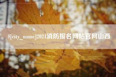 伊春2024消防报名网站官网山西