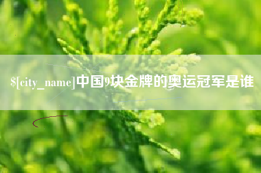 伊春中国9块金牌的奥运冠军是谁