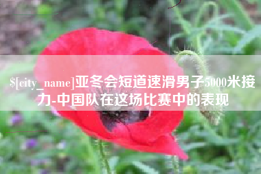 伊春亚冬会短道速滑男子5000米接力-中国队在这场比赛中的表现