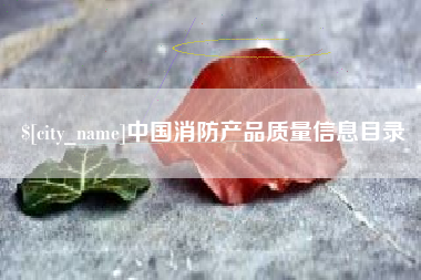 伊春中国消防产品质量信息目录