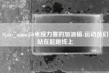 伊春50米接力赛的加油稿-运动员们站在起跑线上