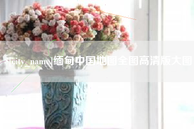 伊春缅甸中国地图全图高清版大图