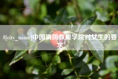 伊春中国消防救援学院对女生的要求