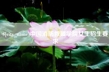 伊春中国消防救援学院女生招生要求