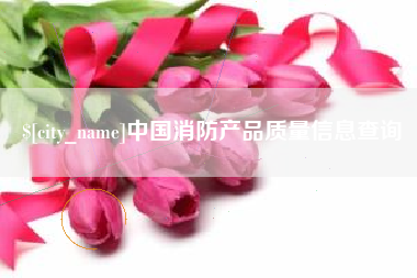 伊春中国消防产品质量信息查询