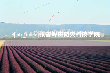 伊春张雪峰讲防灾科技学院