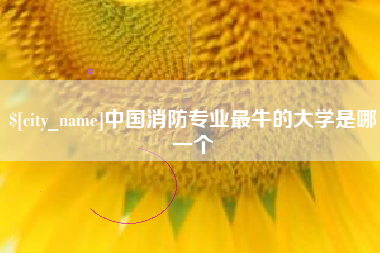 伊春中国消防专业最牛的大学是哪一个