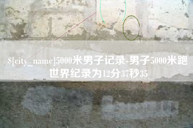 伊春5000米男子记录-男子5000米跑世界纪录为12分37秒35