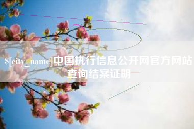 伊春中国执行信息公开网官方网站查询结案证明