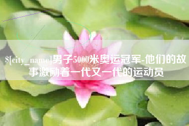 伊春男子5000米奥运冠军-他们的故事激励着一代又一代的运动员