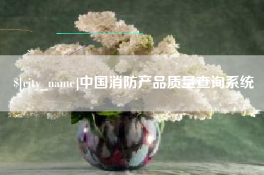 伊春中国消防产品质量查询系统