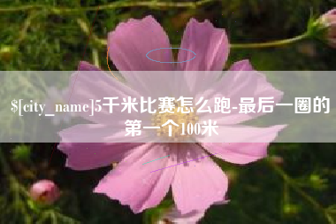 伊春5千米比赛怎么跑-最后一圈的第一个100米