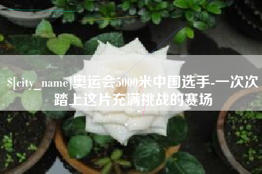 伊春奥运会5000米中国选手-一次次踏上这片充满挑战的赛场