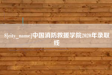 伊春中国消防救援学院2020年录取线