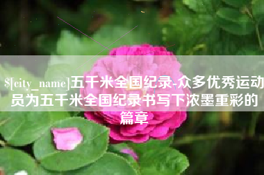 伊春五千米全国纪录-众多优秀运动员为五千米全国纪录书写下浓墨重彩的篇章
