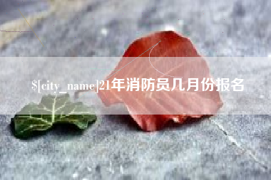伊春21年消防员几月份报名