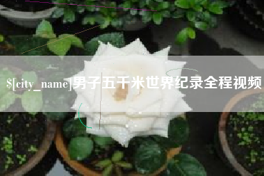 伊春男子五千米世界纪录全程视频