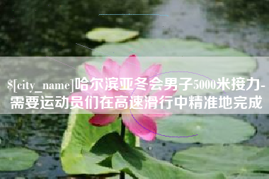 伊春哈尔滨亚冬会男子5000米接力-需要运动员们在高速滑行中精准地完成