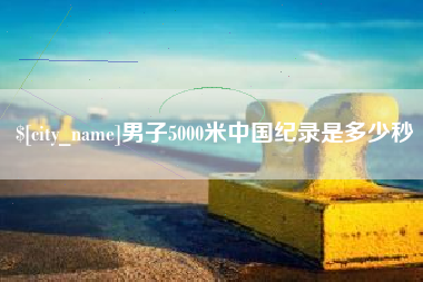 伊春男子5000米中国纪录是多少秒
