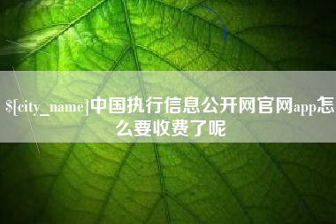 伊春中国执行信息公开网官网app怎么要收费了呢