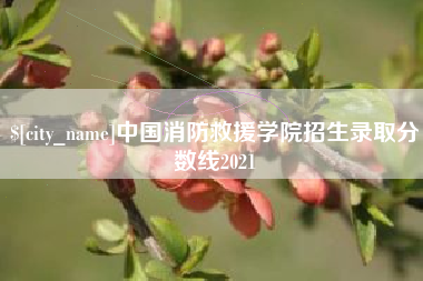 伊春中国消防救援学院招生录取分数线2021