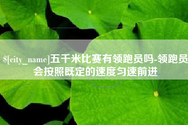 伊春五千米比赛有领跑员吗-领跑员会按照既定的速度匀速前进