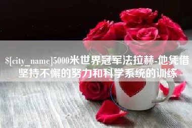 伊春5000米世界冠军法拉赫-他凭借坚持不懈的努力和科学系统的训练