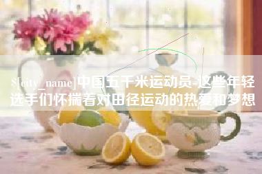 伊春中国五千米运动员-这些年轻选手们怀揣着对田径运动的热爱和梦想