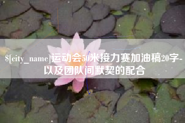 伊春运动会50米接力赛加油稿20字-以及团队间默契的配合