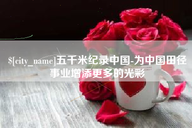 伊春五千米纪录中国-为中国田径事业增添更多的光彩