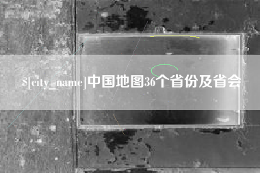 伊春中国地图36个省份及省会
