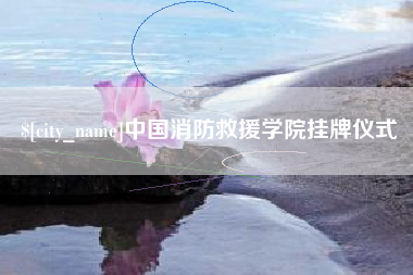伊春中国消防救援学院挂牌仪式