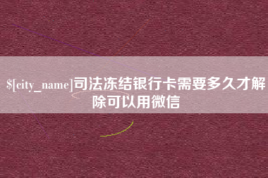 伊春司法冻结银行卡需要多久才解除可以用微信