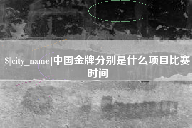 伊春中国金牌分别是什么项目比赛时间